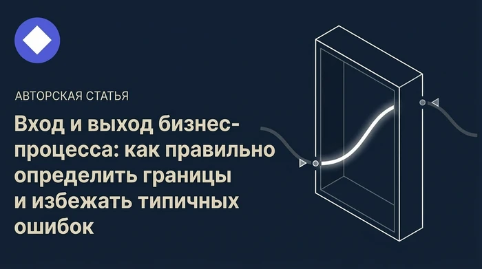 Вход и выход бизнес-процесса: как правильно определить границы и избежать типичных ошибок