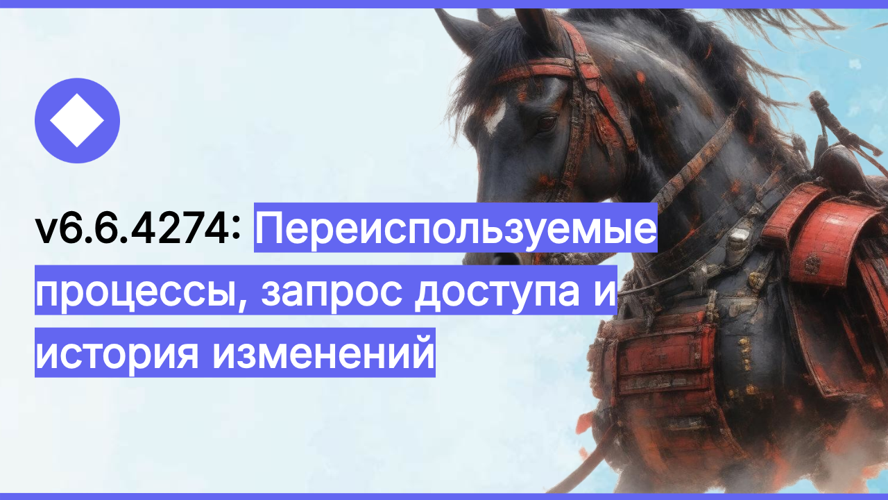 v6.6.4274: переиспользуемые процессы, запрос доступа и история изменений