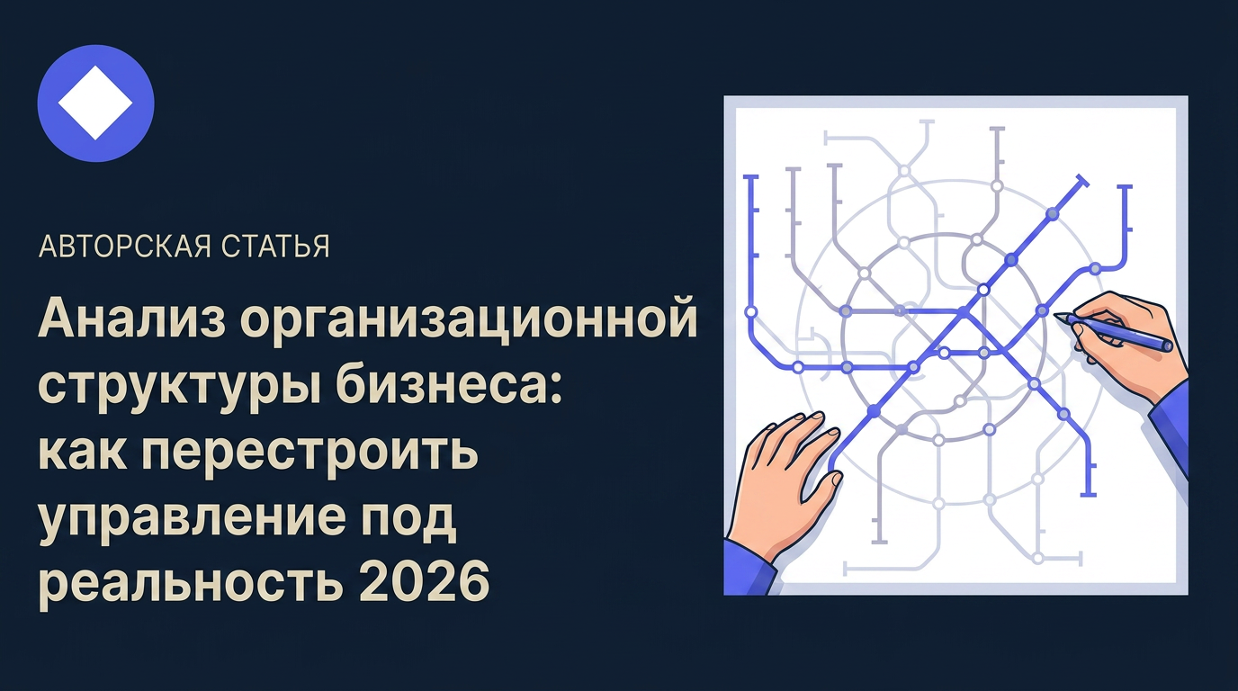 Анализ организационной структуры бизнеса: как перестроить управление под реальность 2026